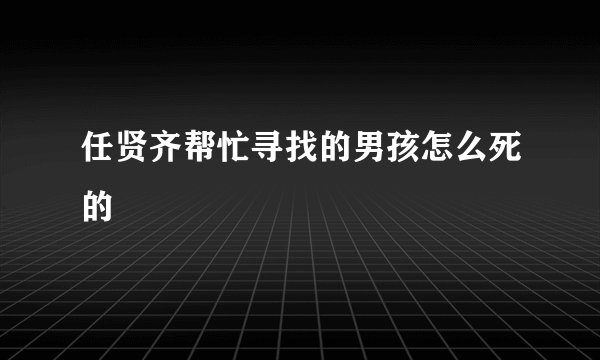 任贤齐帮忙寻找的男孩怎么死的