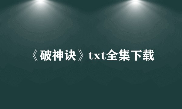 《破神诀》txt全集下载