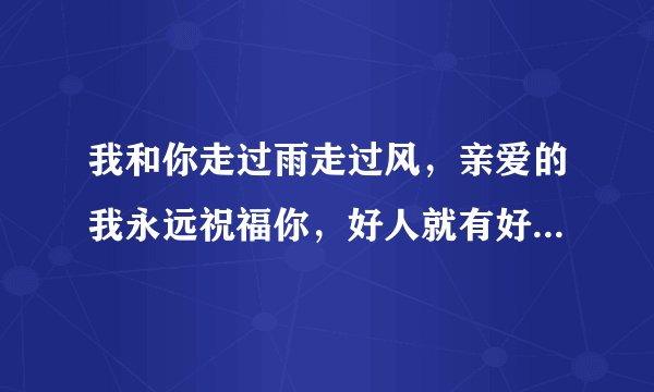我和你走过雨走过风，亲爱的我永远祝福你，好人就有好梦，歌名