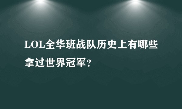 LOL全华班战队历史上有哪些拿过世界冠军？