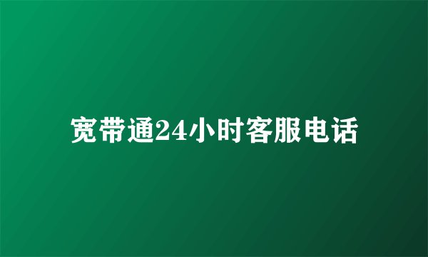 宽带通24小时客服电话
