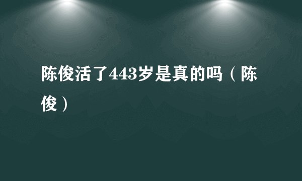 陈俊活了443岁是真的吗（陈俊）