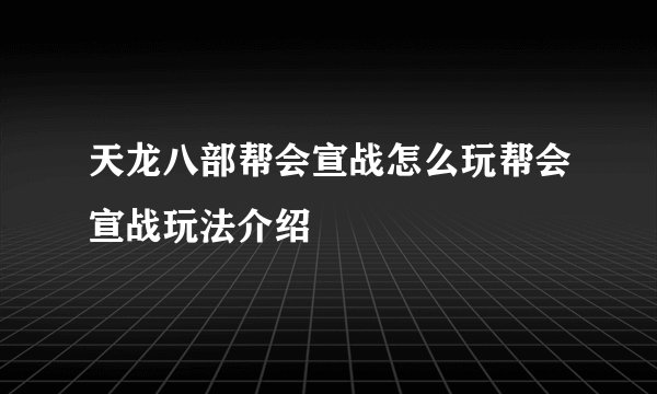 天龙八部帮会宣战怎么玩帮会宣战玩法介绍