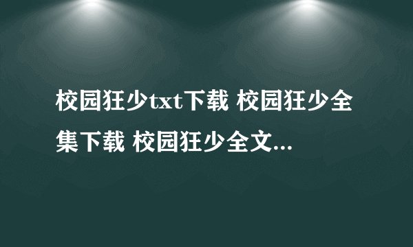 校园狂少txt下载 校园狂少全集下载 校园狂少全文下载 校园狂少2txt下载 校园狂少小说下载