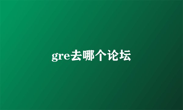 gre去哪个论坛
