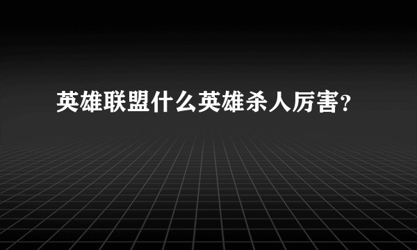 英雄联盟什么英雄杀人厉害？