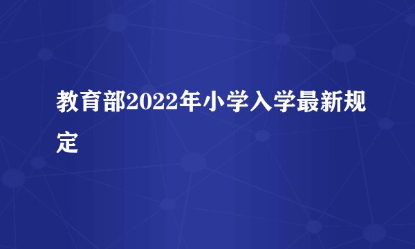 教育部2022年小学入学最新规定