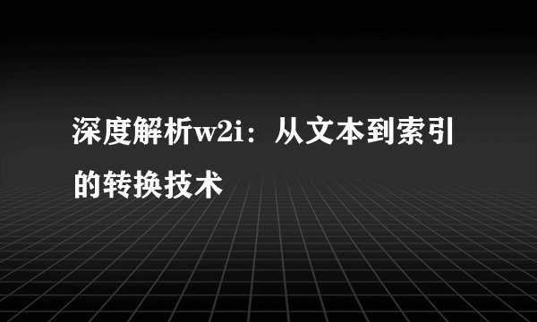 深度解析w2i：从文本到索引的转换技术