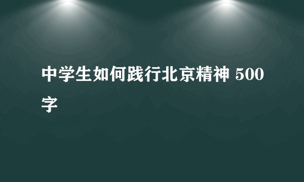 中学生如何践行北京精神 500字