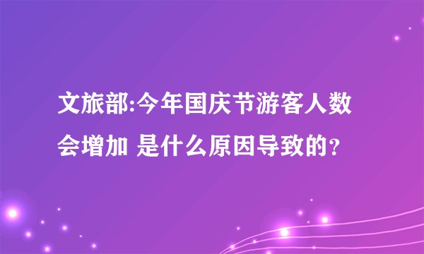 文旅部:今年国庆节游客人数会增加 是什么原因导致的？