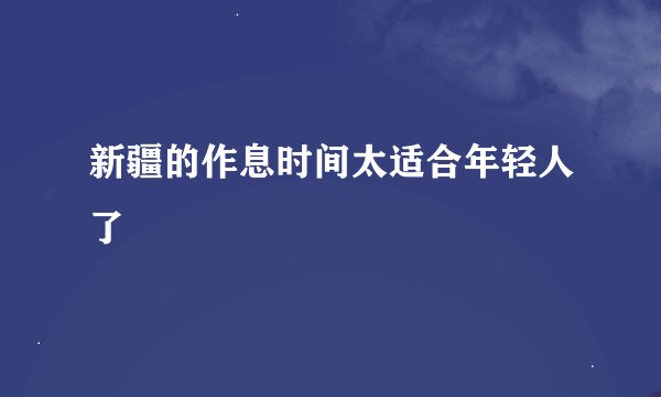 新疆的作息时间太适合年轻人了