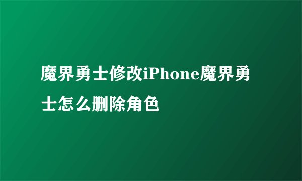 魔界勇士修改iPhone魔界勇士怎么删除角色