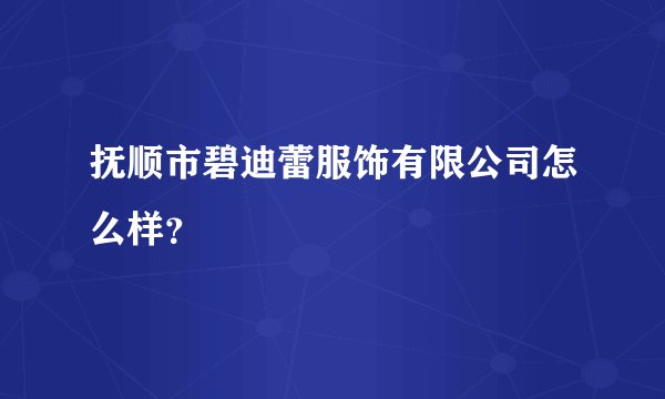 抚顺市碧迪蕾服饰有限公司怎么样？