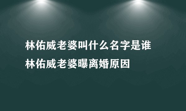 林佑威老婆叫什么名字是谁 林佑威老婆曝离婚原因