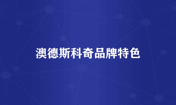 澳德斯科奇品牌特色