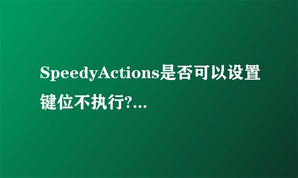 SpeedyActions是否可以设置键位不执行?怎么设置?
