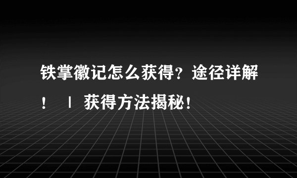 铁掌徽记怎么获得？途径详解！ ｜ 获得方法揭秘！