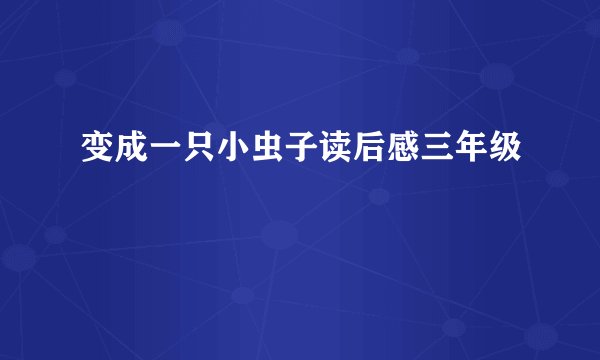 变成一只小虫子读后感三年级