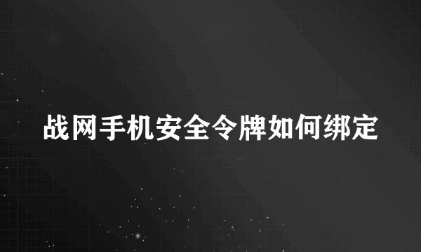 战网手机安全令牌如何绑定