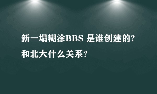 新一塌糊涂BBS 是谁创建的?和北大什么关系?