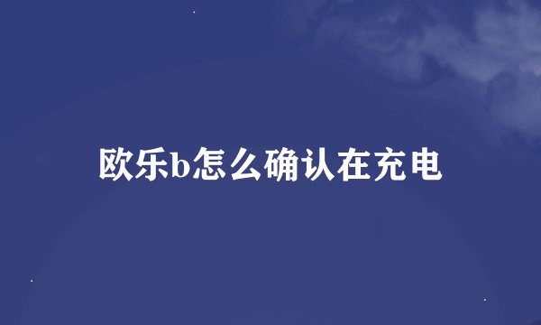 欧乐b怎么确认在充电