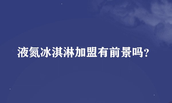 液氮冰淇淋加盟有前景吗?