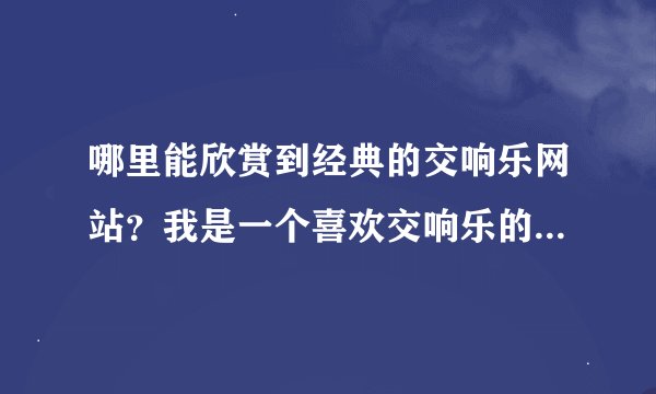 哪里能欣赏到经典的交响乐网站?我是一个喜欢交响乐的音乐爱好者,现