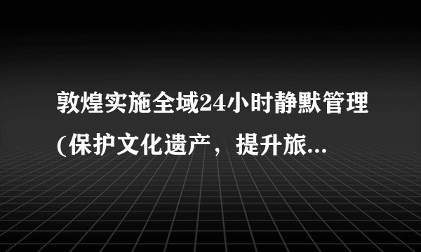 敦煌实施全域24小时静默管理(保护文化遗产，提升旅游品质)