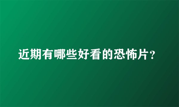 近期有哪些好看的恐怖片？