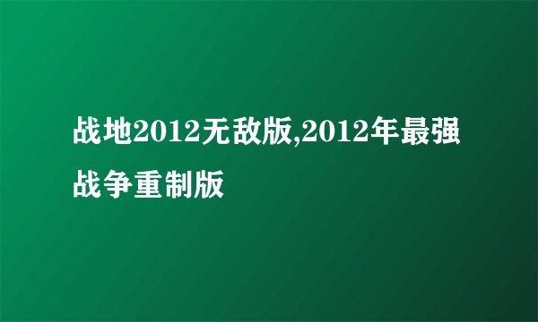 战地2012无敌版,2012年最强战争重制版