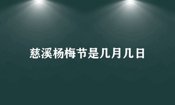 慈溪杨梅节是几月几日