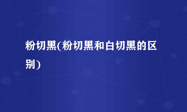 粉切黑(粉切黑和白切黑的区别)