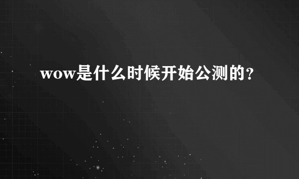 wow是什么时候开始公测的？