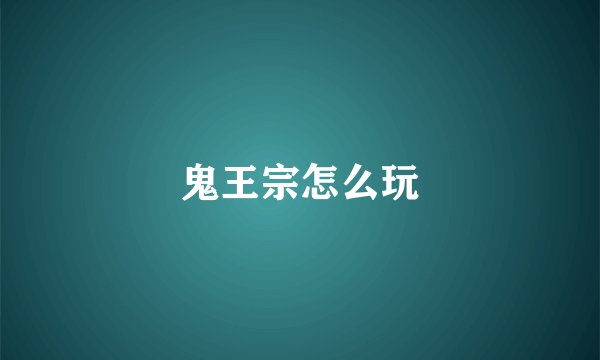 鬼王宗怎么玩