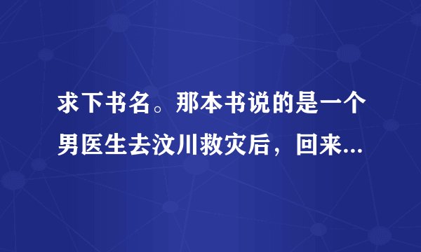 求下书名。那本书说的是一个男医生去汶川救灾后，回来发现自己老婆出轨了