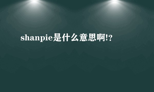 shanpie是什么意思啊!？