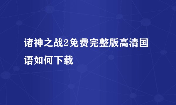 诸神之战2免费完整版高清国语如何下载