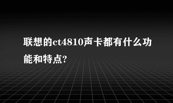 联想的ct4810声卡都有什么功能和特点?