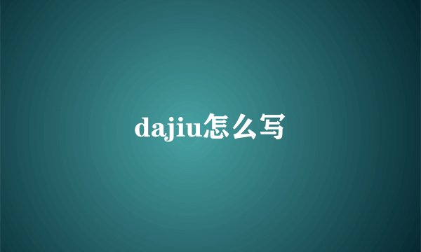 dajiu怎么写