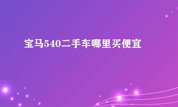 宝马540二手车哪里买便宜