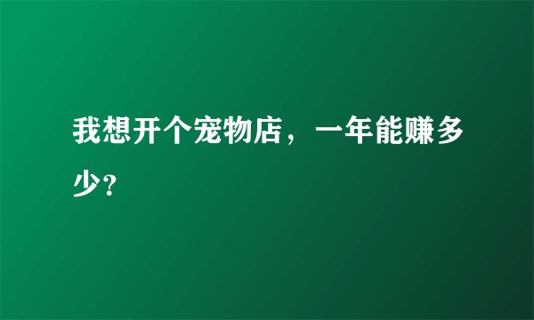 我想开个宠物店，一年能赚多少？