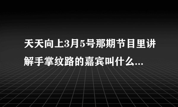 天天向上3月5号那期节目里讲解手掌纹路的嘉宾叫什么名字？求他的详细资料。