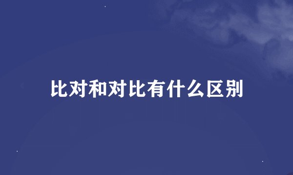 比对和对比有什么区别