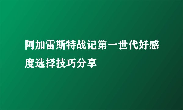 阿加雷斯特战记第一世代好感度选择技巧分享