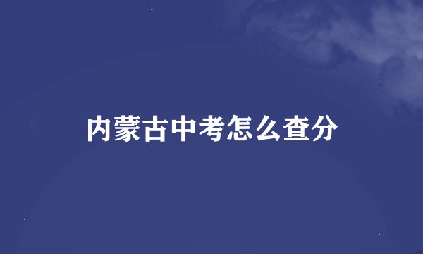内蒙古中考怎么查分