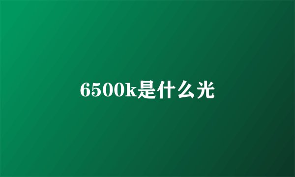 6500k是什么光