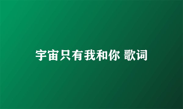 宇宙只有我和你 歌词