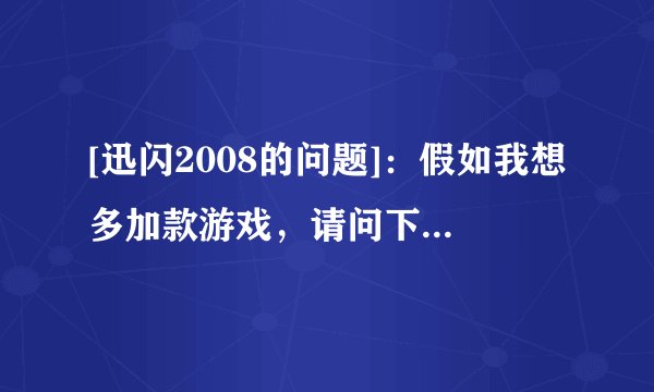 [迅闪2008的问题]：假如我想多加款游戏，请问下载后安装到哪里？是装在游戏更新服务器吗？谢谢~
