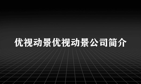优视动景优视动景公司简介