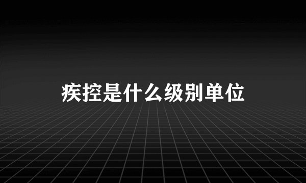 疾控是什么级别单位